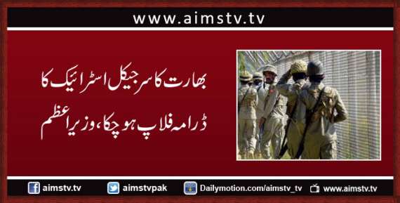 بھارت کا سرجیکل اسٹرائیک کا ڈرامہ فلاپ ہو چکا، وزیراعظم