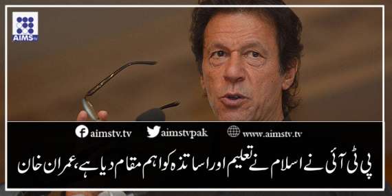 پی ٹی آئی نےاسلام نے تعلیم اور اساتذہ کو اہم مقام دیا ہے، عمران خان