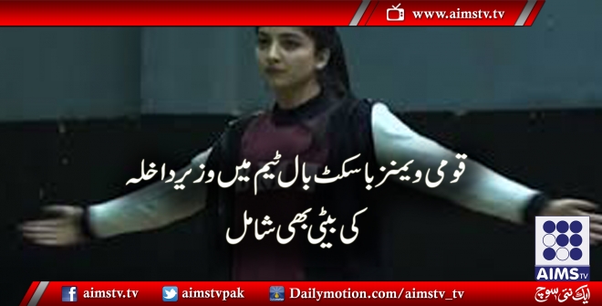 قومی ویمنز باسکٹ بال ٹیم میں وزیر داخلہ کی بیٹی بھی شامل