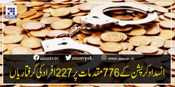 انسداد کرپشن کے776 مقدمات پر227 افرادکی گرفتاریاں