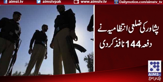 پشاور کی ضلعی انتظامیہ نے دفعہ 144 نافذ کردی