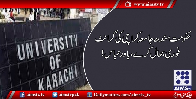 حکومت سندھ جامعہ کراچی کی گرانٹ فوری بحال کرے،یاور عباس!